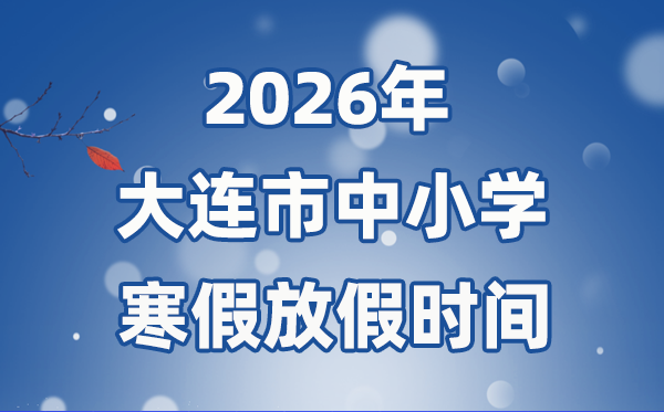 2026年大连市中小学暑假放假时候表,1月15日起头放假