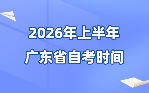 广东省2026年上半年自考时辰表,详细是甚么时辰？