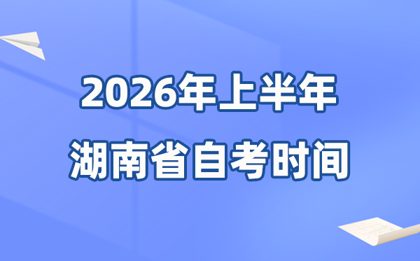 湖南省2026年上半年自考时辰表,详细是甚么时辰？