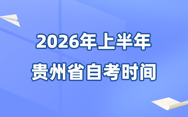 贵州省2026年上半年自考时辰表,详细是甚么时辰？