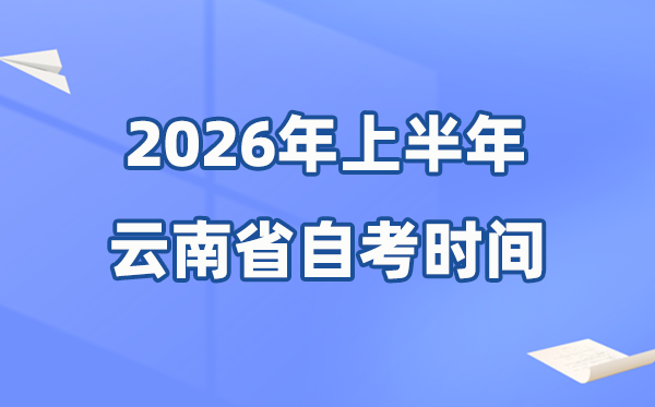 云南省2026年上半年自考时辰表,详细是甚么时辰？
