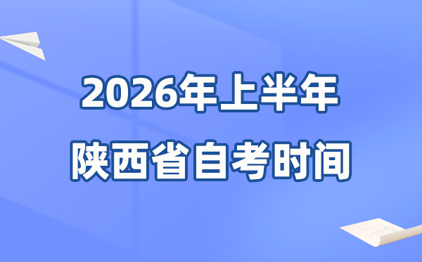 陕西省2026年上半年自考时辰表,详细是甚么时辰？