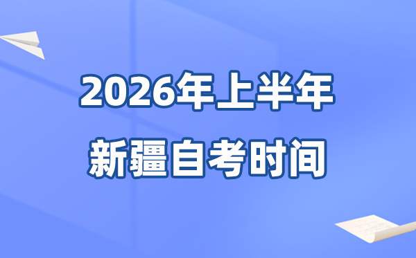 新疆2026年上半年自考时辰表,详细是甚么时辰？