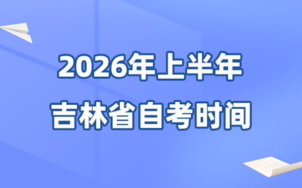 吉林省2026年上半年自考时辰表,详细是甚么时辰？