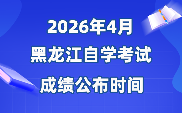 2026年4月黑龙江自考成就发布时辰,详细是几月几号？