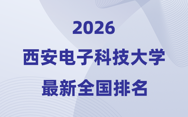 2026西安电子科技大学天下排名第几(最新排行榜)