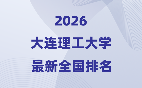 2026大连理工大学天下排名第几(最新排行榜)