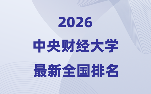 2026中心财经大学天下排名第几(中心财大最新排行榜)