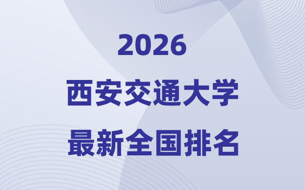 2026西安交通大学天下排名第几(西安交大最新排行榜)