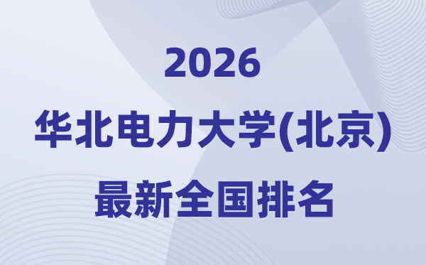 2026华北电力大学天下排名第几(华电最新排行榜)