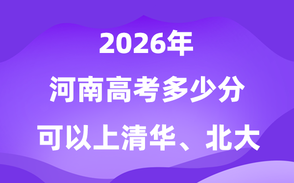 2026河南高考几多分能够上清华北大？附最低分数线