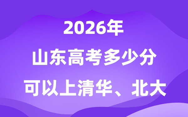 2026山东高考几多分能够上清华北大？附最低分数线