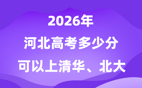河北2026高考几多分能够上清华北大？附最低分数线