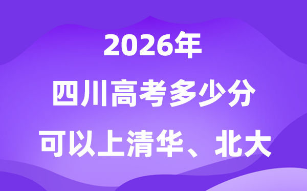 四川2026高考几多分能够上清华北大？附最低分数线