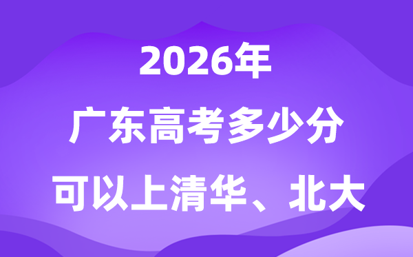 2026广东高考几多分能够上清华北大？附最低投档线