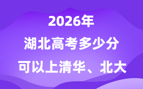 2026湖北高考几多分能上清华北大？附最低分数线