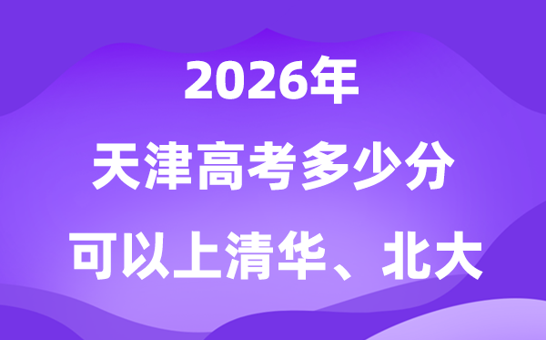 天津高考几多分能够上清华北大？附最低分数线(2026参考)