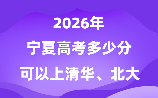 宁夏高考几多分能够上清华北大？附最低分数线(2026参考)