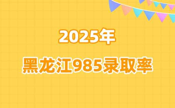 2025年黑龙江高考985登科率是几多（2026参考）