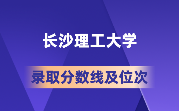 长沙理工大学在各省的登科分数线及位次,2026届高考生几多分能上?
