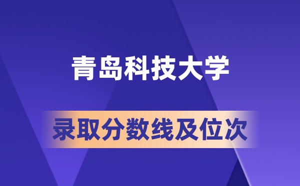 青岛科技大学在各省的登科分数线及位次,2026届高考生几多分能上?
