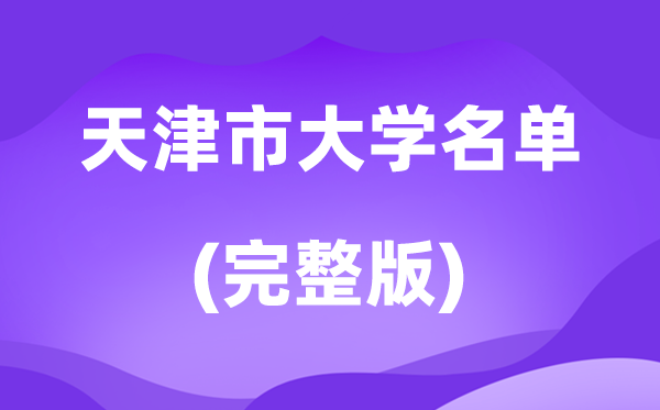 2026天津市大学名单一览表,56所高校最新完全版