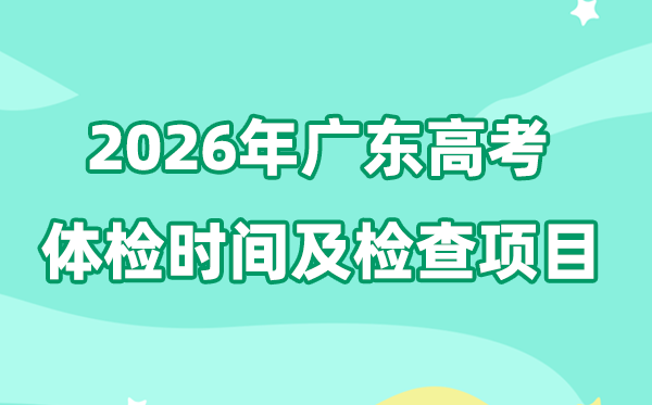 广东2026年高考体检时辰是甚么时辰,有哪些查抄名目？