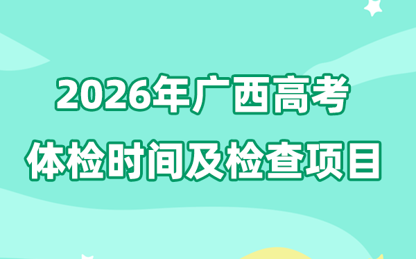 广西2026年高考体检时辰是甚么时辰,有哪些查抄名目？