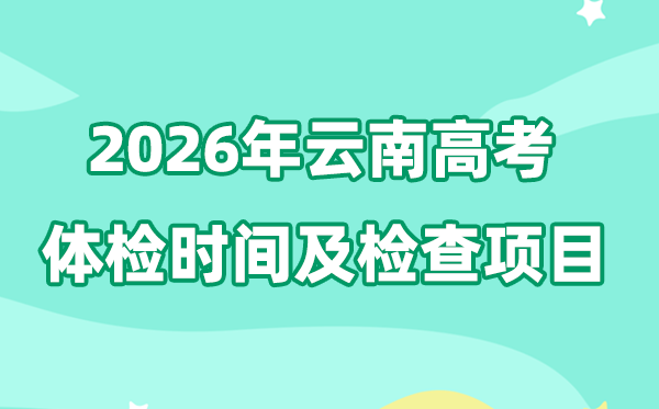 云南2026年高考体检时辰是甚么时辰,有哪些查抄名目？