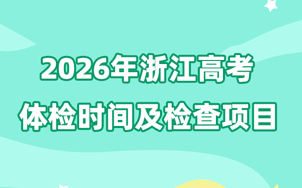 浙江2026年高考体检时辰是甚么时辰,有哪些查抄名目？