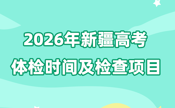 新疆2026年高考体检时辰是甚么时辰,有哪些查抄名目？