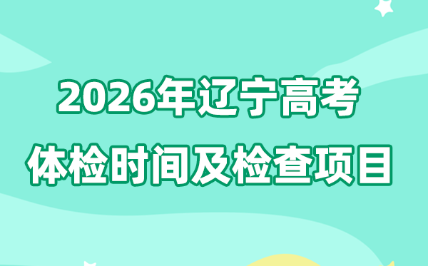 辽宁2026年高考体检时辰是甚么时辰,有哪些查抄名目？