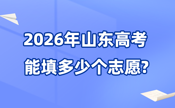 2026年山东能够填几多个高考自愿,各批次能报考的黉舍和专业数目