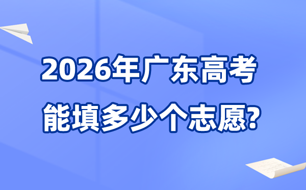 2026年广东能够填几多个高考自愿,各批次能报考的黉舍和专业数目