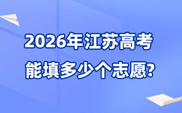 2026年江苏能够填几多个高考自愿,各批次能报40个黉舍及专业