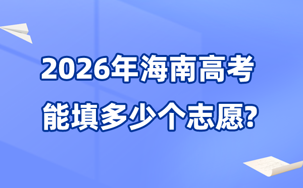 2026年海南能够填几多个高考自愿,各批次能报考的黉舍和专业数目