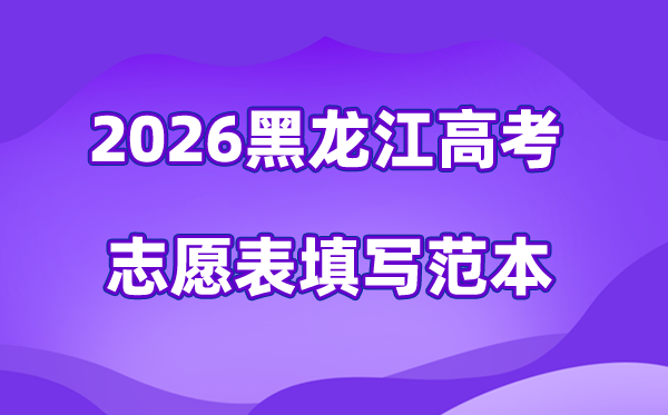 2026年黑龙江高考自愿表格填写范本(附查找进口及自愿数目)