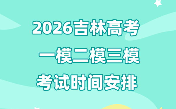 2026吉林高考一模二模三模时辰支配,普通甚么时辰考?