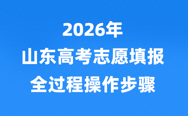 2026年山东高考自愿怎样填报,全进程具体操纵步骤及流程
