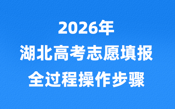 2026年湖北高考自愿怎样填报,全进程具体操纵步骤及流程