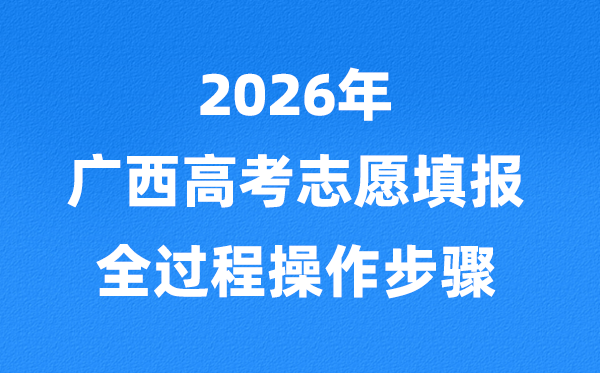 2026年广西高考自愿怎样填报,全进程具体操纵步骤及流程
