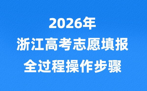 2026年浙江高考自愿怎样填报,全进程具体操纵步骤及流程
