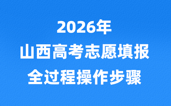 2026年山西高考自愿怎样填报,全进程详细操纵步骤及流程