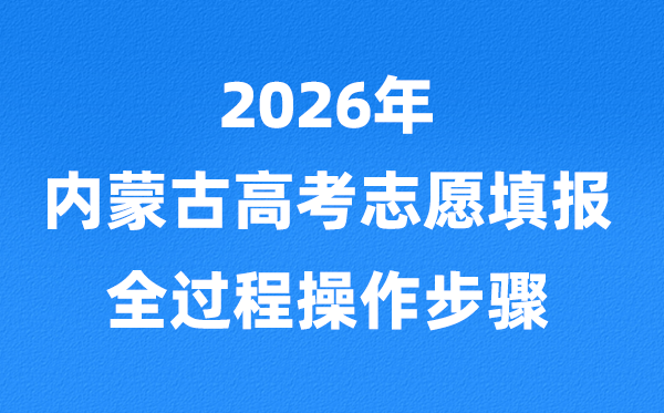 2026年内蒙古高考自愿怎样填报,全进程具体操纵步骤及流程
