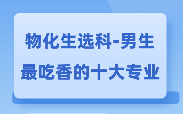 归天生男生最吃香的十大专业,选甚么专业失业远景好