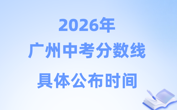 2026年广州市中考分数线发布时辰,详细是甚么时辰
