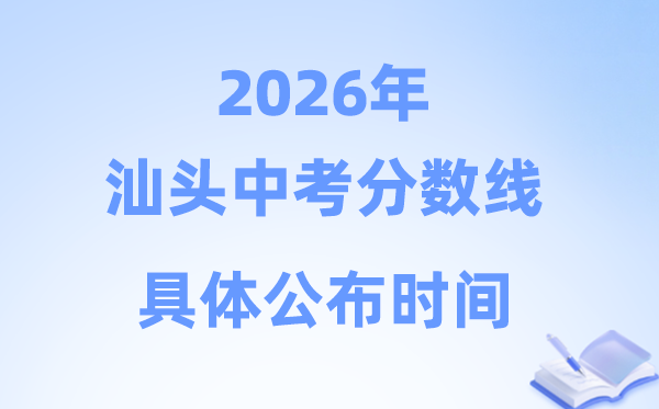 2026年汕头市中考分数线发布时辰详细是甚么时辰？