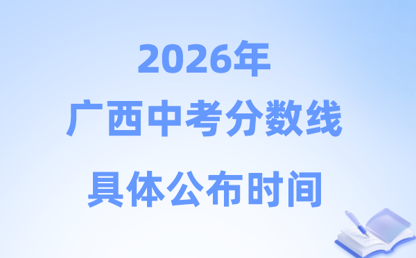 2026年广西各市中考分数线发布时候一览表（14市完全版）