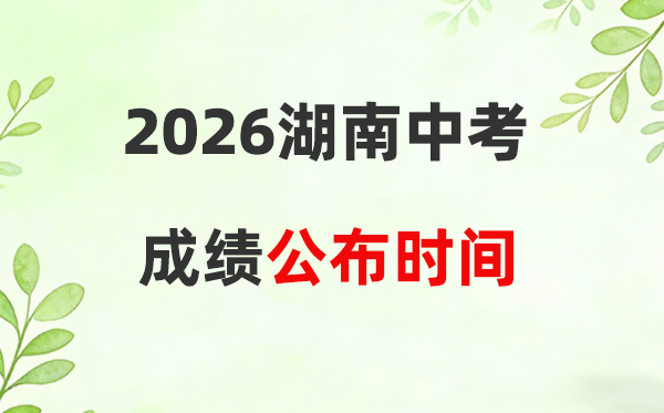 2026年湖南省各市中考绩绩宣布时候一览表:估计7月初可查