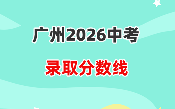 2026广州中考各高中登科分数线一览表（含积年分数线）